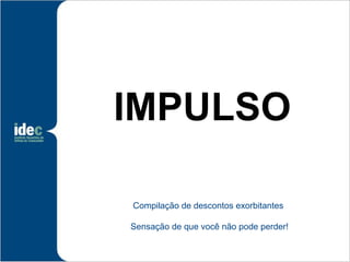IMPULSO

Compilação de descontos exorbitantes

Sensação de que você não pode perder!
 
