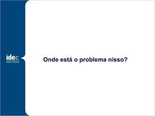 Onde está o problema nisso?
 