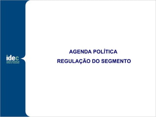 AGENDA POLÍTICA
REGULAÇÃO DO SEGMENTO
 
