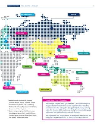 CLASSIFICATION FOCUS COUNTRIES  TRENDSPOTS
AUSTRALIEN
INDIA
SOUTH AFRICA
EASTERN EUROPE** RUSSIA
INDONESIA
CHINA
SOUTH KOREA
JAKARTA
CAPE TOWN
SEOUL
MOSCOW
SHANGHAI
ISTANBUL
SYDNEY
BANGALORE
From Sydney to Bangalore, from Lagos to New York – the Global E-Tailing 2025
study includes interviews with trend scouts in major international cities.They
present innovative ideas and report on ethnographically influenced purchasing
habits; they show how stable structures can develop from improvised, temporary
solutions and how established systems supersede themselves.
Their expertise has been incorporated into the development of the scenarios.The
trend spots in the different scenarios are likewise based on these interviews.
TREND SCOUTS FOR E-COMMERCE  *	Western Europe comprises the following
countries: Austria, Belgium, Denmark, Finland,
France, Germany, Greece, Italy, Luxembourg,
Netherlands, Portugal, Republic of Ireland, Spain,
Sweden and United Kingdom.
**	Eastern Europe comprises the following coun-
tries: Bulgaria, Cyprus, Czech Republic, Estonia,
Hungary, Latvia, Lithuania, Malta, Poland, Roma-
nia, Slovakia, Slovenia and Turkey.
11
 