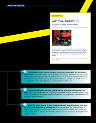 SCENARIO 1 // HYBRID CONSUMER BEHAVIOR IN CONVERGENT WORLDS OF RETAILINGA VIEW FROM THE FUTURE
Source: TRUSTe
Express delivery by motorbike
Jakarta, Indonesia
So-called “ojeks” – tiny motorbikes which worm their way through city
traffic – are used for deliveries in order to reach customers as speedily as
possible and to ensure that delivery promises (often verging on the rash!)
are adhered to – for example, delivery of goods guaranteed inside 30
minutes.
TRENDSPOTTING
ÎÎ There are also insourcing trends, especially in the emerging countries China and
India. There, many retailers take care of distribution themselves, because the global logistics compa-
nies could not close the local gaps in supply quickly enough. This development is now well advanced,
particularly in the food sector.
ÎÎ As for the parcel market, in most countries efficient market solutions have won
out in the face of regulatory interventions. In the United States and western Europe, in
particular, there is very keen competition between delivery services with regard to pricing and
speed and flexibility of delivery. This benefits customers, who can now choose flexibly between a
number of options.
ÎÎ Ultra-express courier services function particularly well in Asia, for instance in
South Korea or in Chinese centers such as Shanghai – in fact, even better than in Europe or the
United States. In densely populated conurbations such as São Paulo, manufacturers and consum-
ers benefit from motorbike deliveries. The “moto boys” operate speedily and reliably in an envi-
ronment that is not far short of gridlock – and indeed has been for years.
29
 