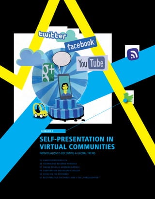 35  UNANTICIPATED WEALTH
38  TECHNOLOGY BECOMES PORTABLE
41  ONLINE RETAIL IS GROWING RAPIDLY
46  COOPERATION SAFEGUARDS SUCCESS
50  FOCUS ON THE CUSTOMER
51  BEST PRACTICE: THE PARCEL BOX // THE „PARCELCOPTER“
SCENARIO 2
SELF-PRESENTATION IN
VIRTUAL COMMUNITIES
INDIVIDUALISM IS BECOMING A GLOBAL TREND
 