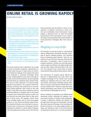 PERSPEKTIVENA VIEW FROM THE FUTURE SCENARIO 2 // SELF-PRESENTATION IN VIRTUAL COMMUNITIES
• The volume of e-commerce is increasing at a fast
pace. The drivers behind this growth are global
communities with their own product worlds as
well as the international choice of products. Yet
the e-tailing landscape is a heterogeneous mar-
ket:
	 – Small, innovative online trading platforms that
have specialized in lifestyle niches become the
focal point of a lifestyle community and convey
an authentic shopping experience.
	 – Large online retailers and platforms serve the
mainstream market.
• Communities have a major influence on the pur-
chase behavior of broad sections of the popula-
tion. Originality and expression of lifestyle are
the dominant purchase criteria.
• Brick-and-mortar retail is experiencing a renais-
sance. The focus here is on the shopping experi-
ence.
The online trade has seen a significant rise in sales
in almost all product categories. Liberalization of
foreign trade has given a major boost to interna-
tional shipment of goods. In this respect, the online
retail landscape is extremely diversified. Many
smaller trading platforms focus their offerings on
lifestyle niches, but they sell their products globally
and have built up a relatively large customer base.
The focus of these platforms is on leisure goods,
apparel and accessories. The customer wants indi-
viduality, exclusivity and authenticity. In contrast,
large trading platforms cater mainly to the mass
market. They offer all product categories and are
extremely difficult to compete with in price when
it comes to low-involvement products, as their size
and efficient structures allow them to offer prod-
ucts at lower prices. This segment, which covers
many everyday goods such as food and hygiene
products, is now almost exclusively traded online.
The majority of books, music and videos is also pur-
chased online. E-commerce in emerging countries,
regardless of whether it is China, Brazil or Nigeria,
is growing disproportionately, due to the fact that
these economies still lag behind in terms of con-
sumption. In addition, consumers in these coun-
tries are considerably more brand-aware. Young
people in particular strive to meet the lifestyle
requirements of the communities. In turn, those in
the upper income brackets follow the standards of
luxury practiced in Shanghai, New York and Lon-
don.
Shopping is a way of life.
The majority of consumer groups in industrialized
nations differentiate themselves through owner-
ship of specific lifestyle products. The customers
have an extremely good network. They are con-
stantly in touch with the community, which sets the
pace, even – or especially – when it comes to con-
sumption behavior. Limited runs and high-quality,
custom-made one-off items are highly sought after
and are often traded internationally on the Inter-
net. The customers have a keen sense of quality,
meaning that fake products barely stand a chance.
The assortment of products being offered has
become so differentiated that even those with
in-depth knowledge of the market have trouble
keeping up. Hobbyists meet up in their own spe-
cial interest communities. Wearable devices allow
them to connect to the Internet and the other com-
munity members 24/7. Thanks to advanced telep-
resence technology, every detail can be discussed
and information exchanged at any time.
Parkour athletes, for example, have differentiated
themselves further. Although the obstacle train-
ing courses continue to traverse urban landscapes,
it makes a difference whether the athlete runs
through a port area such as in Rotterdam, through
the urban canyons of Chicago or the boundless set-
tlement structures in the giant agglomeration of
Tokyo and Yokohama. One of the central themes
of telepresence discussions is currently equipment.
ONLINE RETAIL IS GROWING RAPIDLY
BUYING AND SELLING
41
 