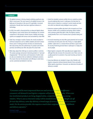 •	 The global economy is thriving, despite exhibiting significant vola-
tility in recent years.The main reason for the global recovery is the
high pace of innovation in the area of IT, especially in increased
automation. Overall, there have been significant advances in
technology.
•	 In 2025, the world is characterized by an advanced digital culture.
Smart glasses, smart contact lenses and smartphones are constant
companions in all situations. Streets, houses, mobility and energy
systems are equipped with sensors and surrounded by a data field.
•	 Sales focus strongly on avatars.Avatars, the virtual consultant in
technical companions such as tablets, headsets and smart contact
lenses, assist in making purchases and also act autonomously.
Not only do they check the authenticity of a product and monitor
purchase and delivery, but often also place the actual order.
•	 Web shops adjust their offerings to customer profiles in real time.
The avatars package and present interesting products in “personal
shopping hubs”.The local stores and showrooms of online retail-
ers also use simulations that are tailored to individual customers.
This means that even the decoration and offerings in retail stores
can be customized and altered in real time.
•	 Aside from detailed customer profiles that are created by combin-
ing and analyzing data traces in cyberspace, the data base for
these services is based on a customer’s current moods and inter-
ests which are detected using intelligent sensor systems.
•	 Extensive customer profiles also lead to the increased use of new
business models such as predictive purchasing, where retailers
send customers goods they didn’t order.The logistics industry
mainly benefits from a rise in business due to products being sent
back.
•	 Increased networking not only offers great potential and increased
convenience, but also poses new risks. Privacy is a major global
problem. Cybercrime is a constant threat and there is great need
for security. Protecting personal data in cyberspace is a high prior-
ity for people.
•	 Major logistics companies offer especially secure supply chains,
although that also increases the transaction costs.These costs are
usually passed on to customers. If you want security, you have to
pay for it.
•	 Same-day deliveries are standard in major cities. Retailers and
logistics companies estimate demand ahead of time and partly
deliver goods using drones. Consumers can determine the place of
delivery as needed.
“Consumers will be more empowered than ever and service will make the difference –
consumers will demand it and logistics companies will provide it. Here is why: When even
low-involvement products are being shopped online, competition will be fierce among
retailers. What is seen as innovative today will be standard tomorrow, e.g. midnight cut-off
for next-day delivery, same-day delivery, a broad range of service speeds to cater to customer
needs. For the service provider, this requires a much closer cooperation between fulfillment
and delivery operators.”
Graham Inglis
CEO EUROPE, DHL SUPPLY CHAIN
	SUMMARY
54
 