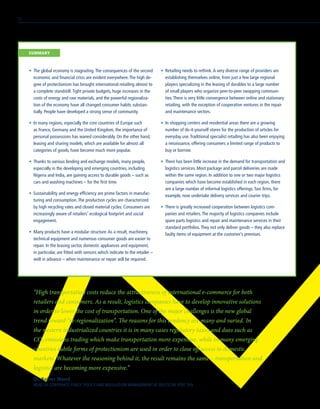 •	 The global economy is stagnating.The consequences of the second
economic and financial crisis are evident everywhere.The high de-
gree of protectionism has brought international retailing almost to
a complete standstill.Tight private budgets, huge increases in the
costs of energy and raw materials, and the powerful regionaliza-
tion of the economy have all changed consumer habits substan-
tially. People have developed a strong sense of community.
•	 In many regions, especially the core countries of Europe such
as France, Germany and the United Kingdom, the importance of
personal possessions has waned considerably. On the other hand,
leasing and sharing models, which are available for almost all
categories of goods, have become much more popular.
•	 Thanks to various lending and exchange models, many people,
especially in the developing and emerging countries, including
Nigeria and India, are gaining access to durable goods – such as
cars and washing machines – for the first time.
•	 Sustainability and energy efficiency are prime factors in manufac-
turing and consumption.The production cycles are characterized
by high recycling rates and closed material cycles. Consumers are
increasingly aware of retailers’ ecological footprint and social
engagement.
•	 Many products have a modular structure.As a result, machinery,
technical equipment and numerous consumer goods are easier to
repair. In the leasing sector, domestic appliances and equipment,
in particular, are fitted with sensors which indicate to the retailer –
well in advance – when maintenance or repair will be required.
•	 Retailing needs to rethink.A very diverse range of providers are
establishing themselves online, from just a few large regional
players specializing in the leasing of durables to a large number
of small players who organize peer-to-peer swapping communi-
ties.There is very little convergence between online and stationary
retailing, with the exception of cooperative ventures in the repair
and maintenance sectors.
•	 In shopping centers and residential areas there are a growing
number of do-it-yourself stores for the production of articles for
everyday use.Traditional specialist retailing has also been enjoying
a renaissance, offering consumers a limited range of products to
buy or borrow.
•	 There has been little increase in the demand for transportation and
logistics services. Most package and parcel deliveries are made
within the same region. In addition to one or two major logistics
companies which have become established in each region, there
are a large number of informal logistics offerings.Taxi firms, for
example, now undertake delivery services and courier trips.
•	 There is greatly increased cooperation between logistics com-
panies and retailers.The majority of logistics companies include
spare parts logistics and repair and maintenance services in their
standard portfolios.They not only deliver goods – they also replace
faulty items of equipment at the customer’s premises.
“High transportation costs reduce the attractiveness of international e-commerce for both
retailers and consumers. As a result, logistics companies have to develop innovative solutions
in order to lower the cost of transportation. One of the major challenges is the new global
trend toward “re-regionalization”. The reasons for this tendency are many and varied. In
the western industrialized countries it is in many cases regulatory taxes and dues such as
CO2 emissions trading which make transportation more expensive, while in many emerging
countries subtle forms of protectionism are used in order to close off access to domestic
markets. Whatever the reasoning behind it, the result remains the same – transportation and
logistics are becoming more expensive.”
Dr. Rainer Wend
HEAD OF CORPORATE PUBLIC POLICY AND REGULATION MANAGEMENT AT DEUTSCHE POST DHL
	SUMMARY
72
 