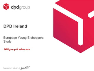 DPD Ireland
DPDgroup & InProcess
European Young E-shoppers
Study
 