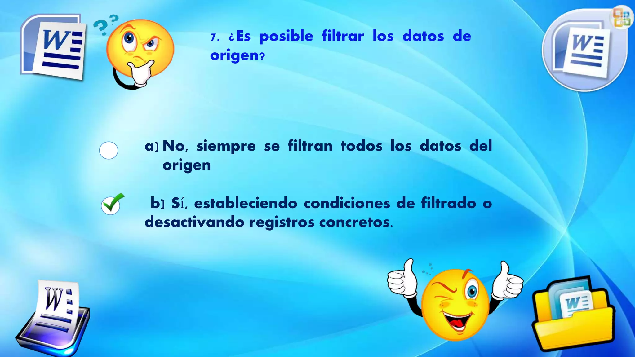 7. ¿Es posible filtrar los datos de
origen?
a) No, siempre se filtran todos los datos del
origen
b) Sí, estableciendo condiciones de filtrado o
desactivando registros concretos.
 