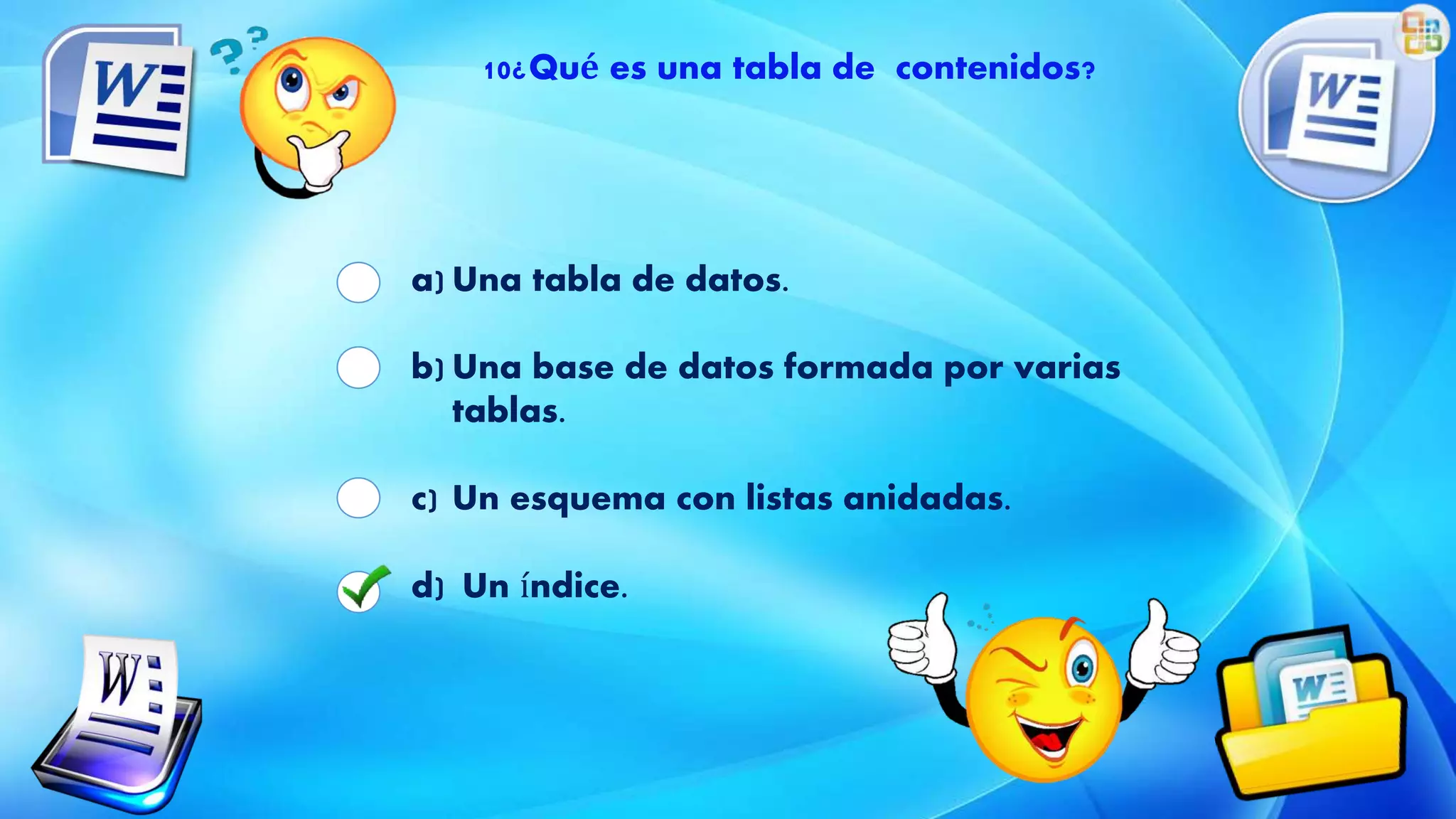 10¿Qué es una tabla de contenidos?
a) Una tabla de datos.
b) Una base de datos formada por varias
tablas.
c) Un esquema con listas anidadas.
d) Un índice.
 