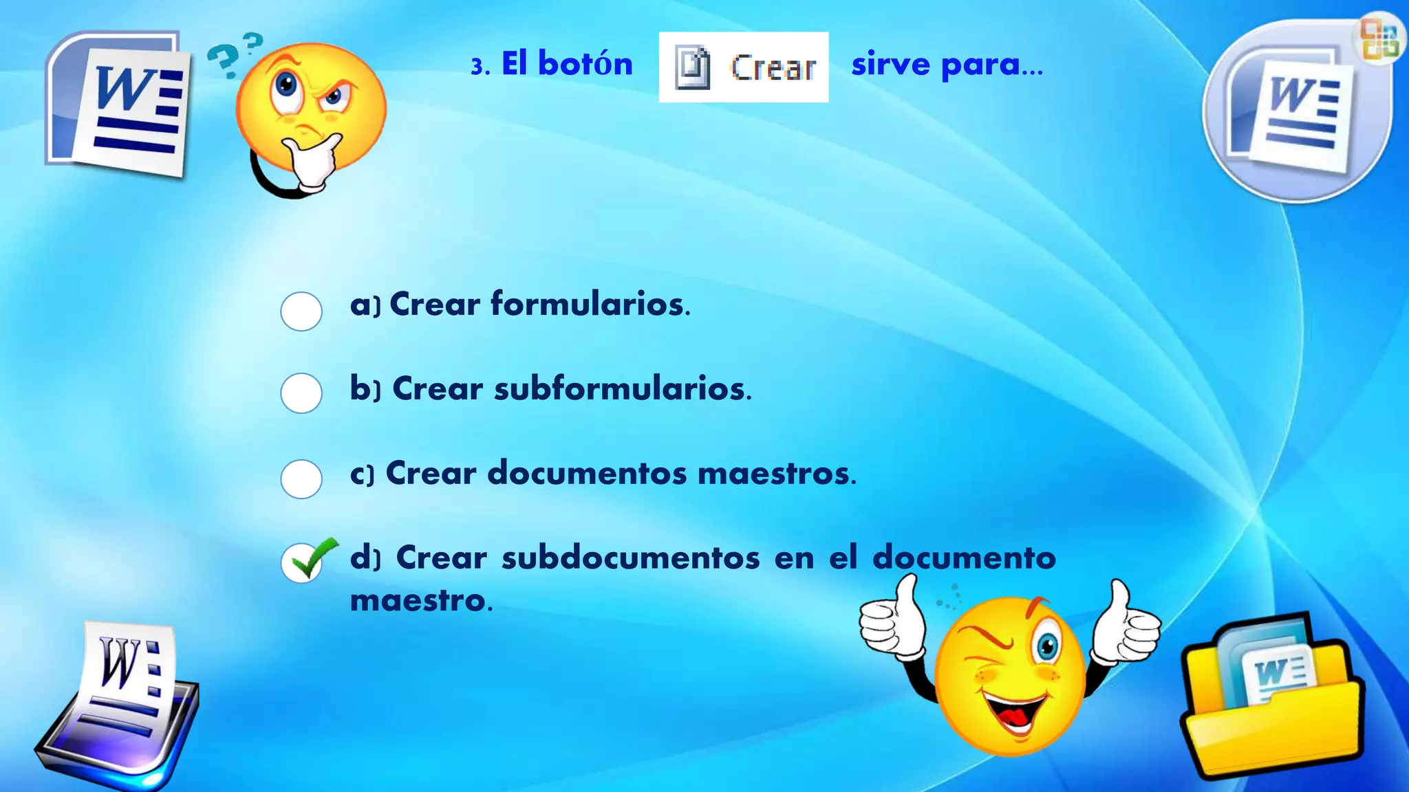 3. El botón sirve para...
a) Crear formularios.
b) Crear subformularios.
c) Crear documentos maestros.
d) Crear subdocumentos en el documento
maestro.
 