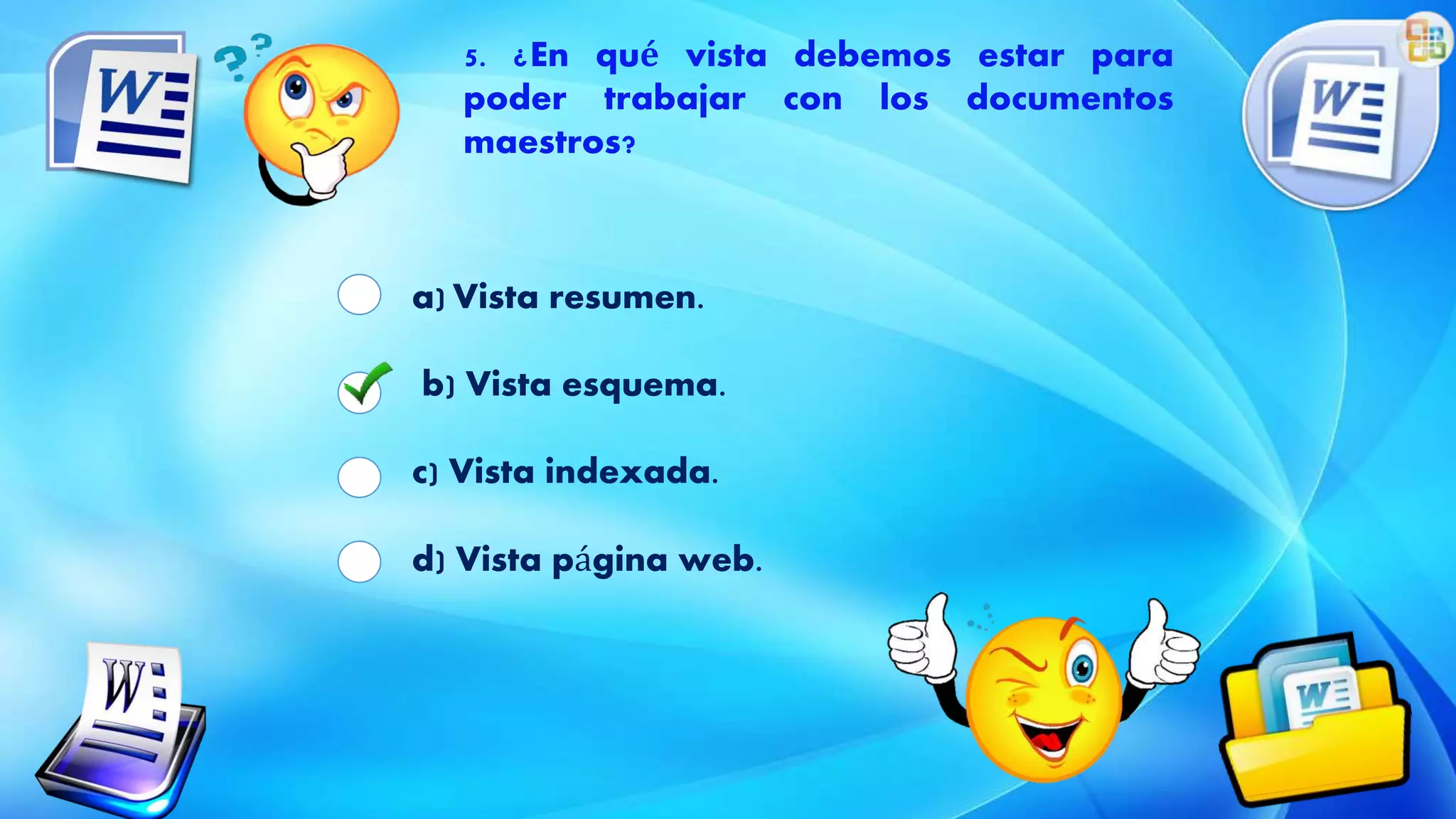 5. ¿En qué vista debemos estar para
poder trabajar con los documentos
maestros?
a) Vista resumen.
b) Vista esquema.
c) Vista indexada.
d) Vista página web.
 