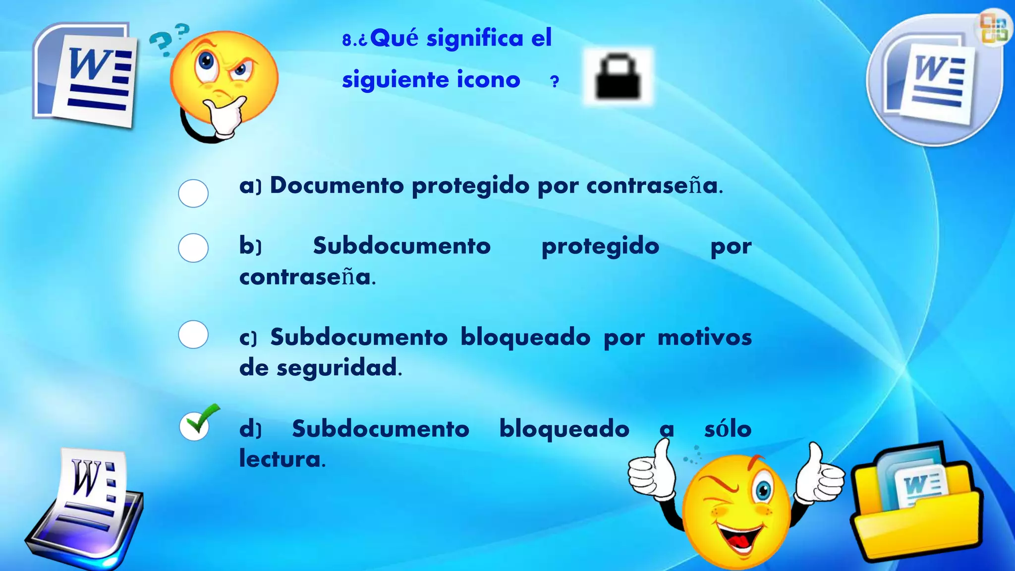 8.¿Qué significa el
siguiente icono ?
a) Documento protegido por contraseña.
b) Subdocumento protegido por
contraseña.
c) Subdocumento bloqueado por motivos
de seguridad.
d) Subdocumento bloqueado a sólo
lectura.
 