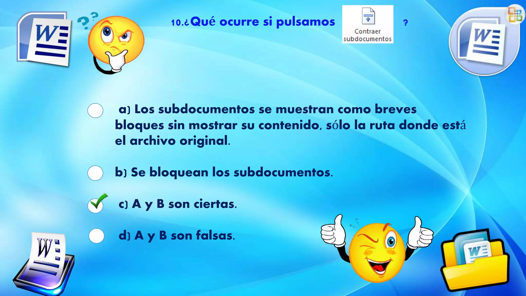 10.¿Qué ocurre si pulsamos ?
a) Los subdocumentos se muestran como breves
bloques sin mostrar su contenido, sólo la ruta donde está
el archivo original.
b) Se bloquean los subdocumentos.
c) A y B son ciertas.
d) A y B son falsas.
 
