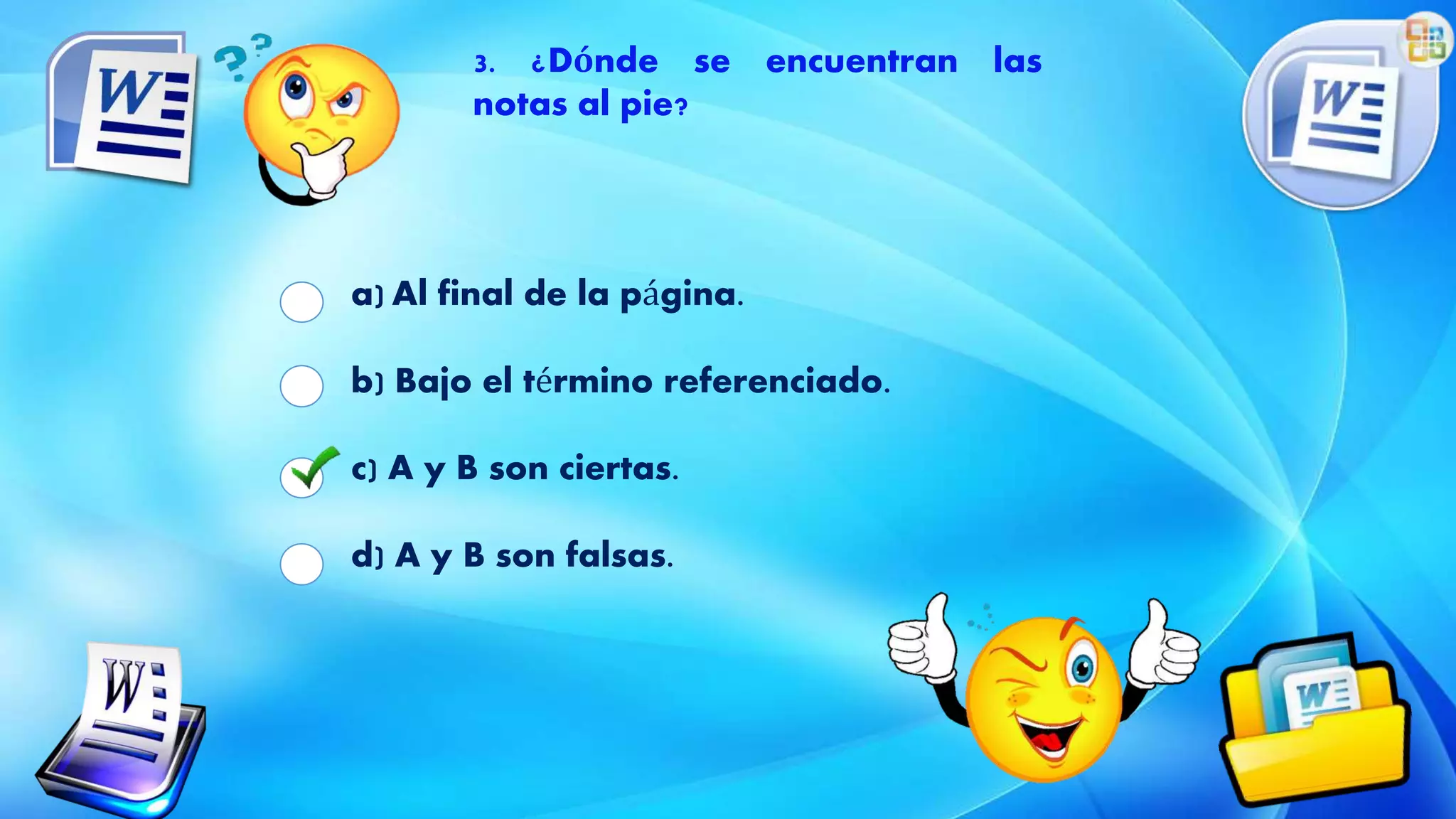 3. ¿Dónde se encuentran las
notas al pie?
a) Al final de la página.
b) Bajo el término referenciado.
c) A y B son ciertas.
d) A y B son falsas.
 