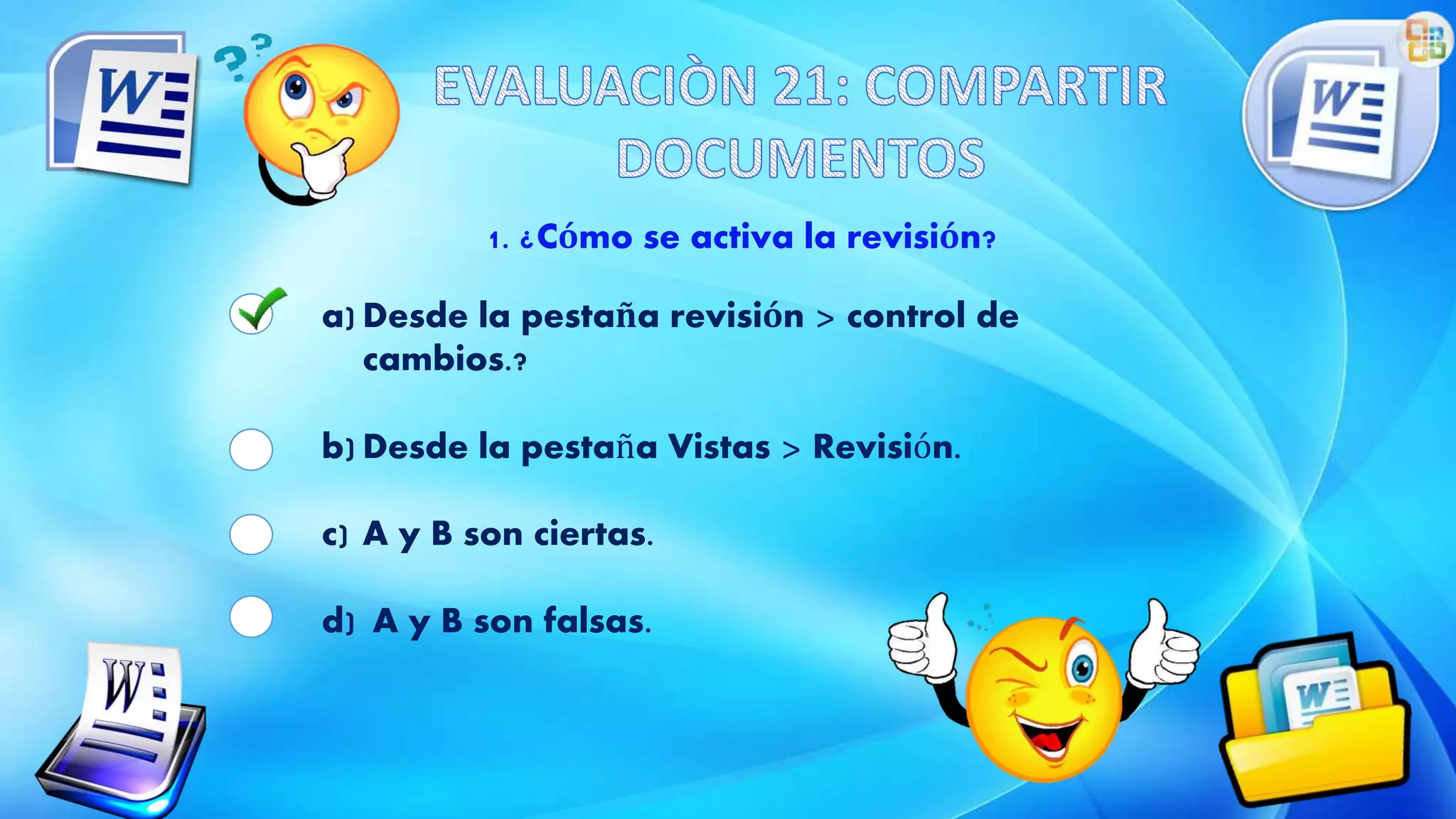 1. ¿Cómo se activa la revisión?
a) Desde la pestaña revisión > control de
cambios.?
b) Desde la pestaña Vistas > Revisión.
c) A y B son ciertas.
d) A y B son falsas.
 