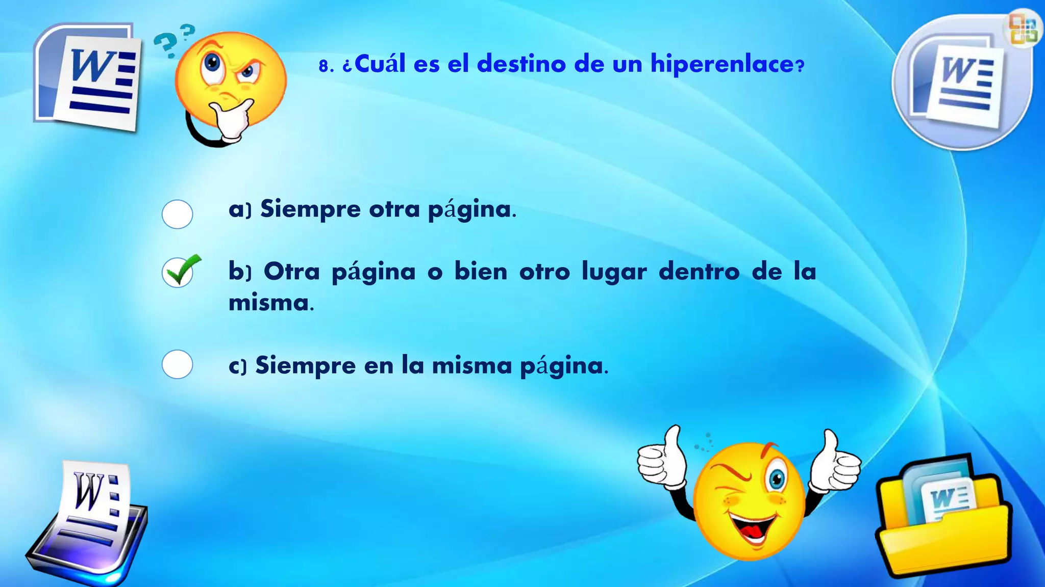 8. ¿Cuál es el destino de un hiperenlace?
a) Siempre otra página.
b) Otra página o bien otro lugar dentro de la
misma.
c) Siempre en la misma página.
 