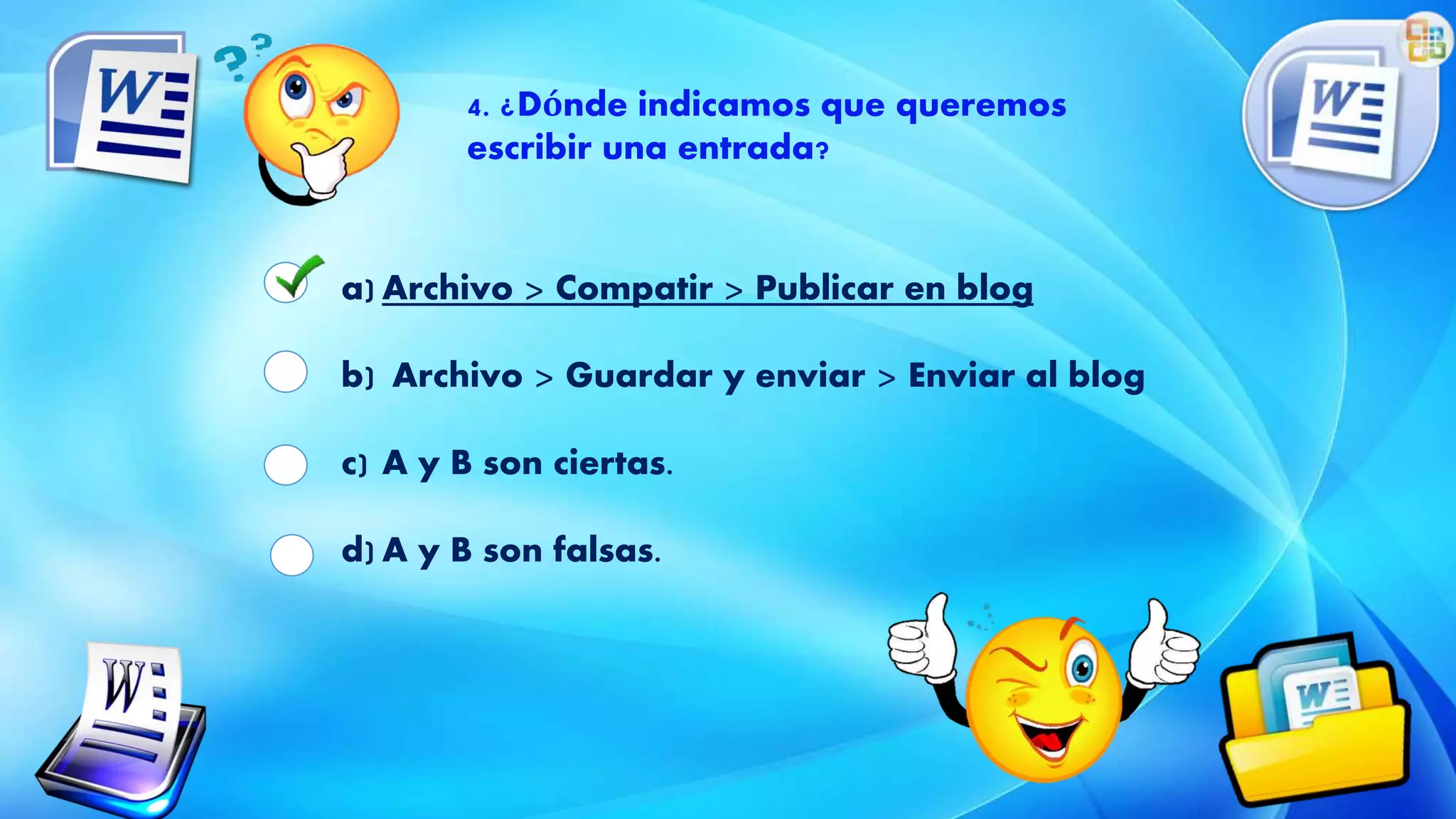 4. ¿Dónde indicamos que queremos
escribir una entrada?
a) Archivo > Compatir > Publicar en blog
b) Archivo > Guardar y enviar > Enviar al blog
c) A y B son ciertas.
d) A y B son falsas.
 