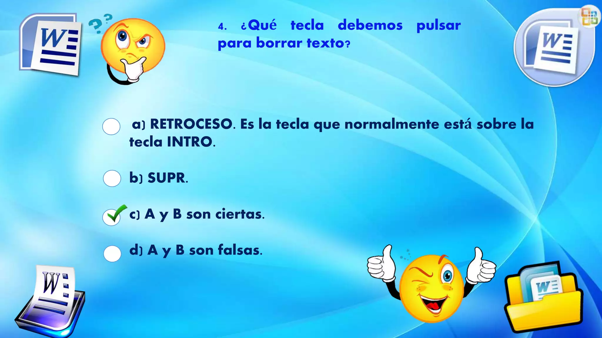 a) RETROCESO. Es la tecla que normalmente está sobre la
tecla INTRO.
b) SUPR.
c) A y B son ciertas.
d) A y B son falsas.
4. ¿Qué tecla debemos pulsar
para borrar texto?
 