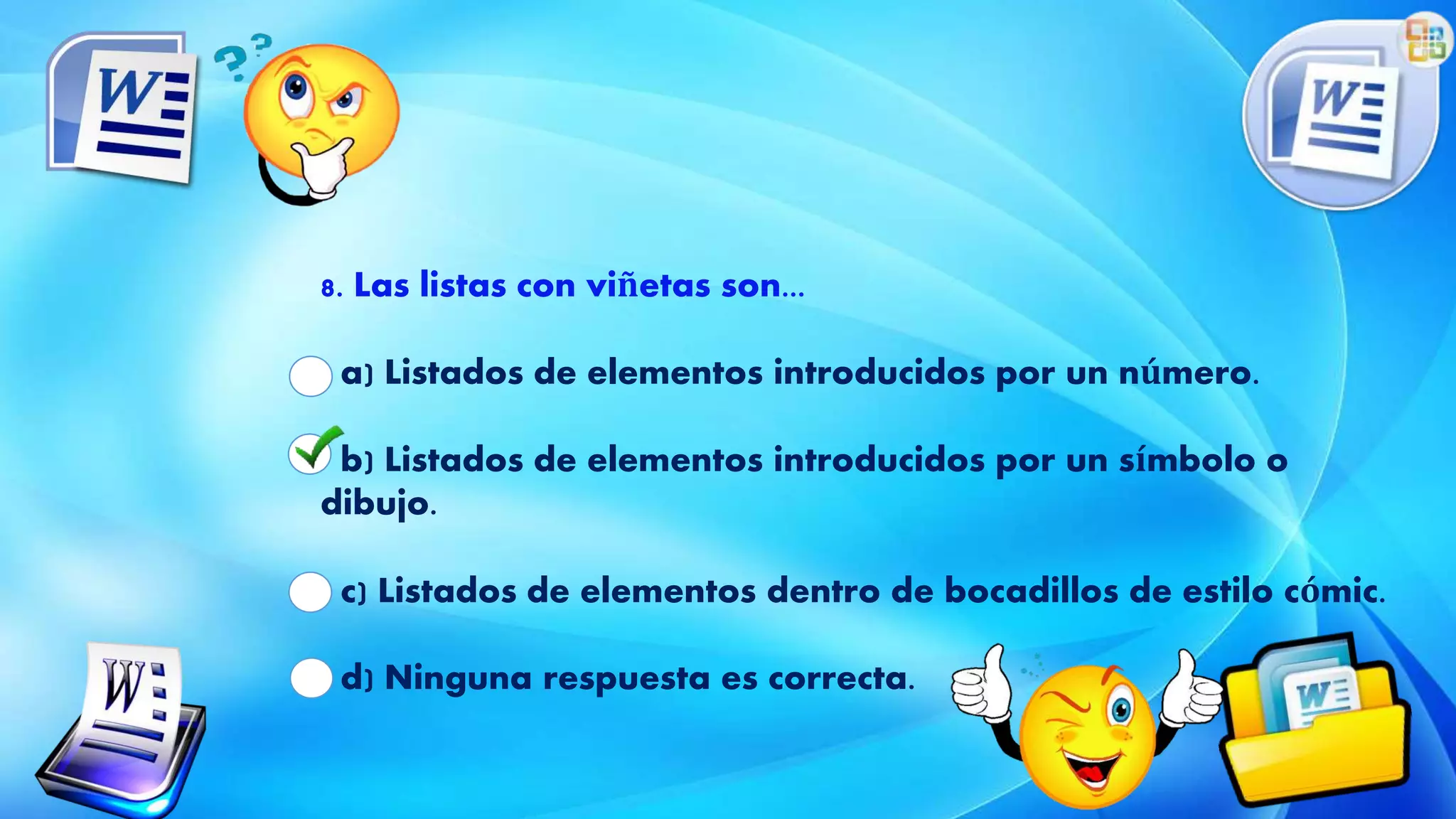 8. Las listas con viñetas son...
a) Listados de elementos introducidos por un número.
b) Listados de elementos introducidos por un símbolo o
dibujo.
c) Listados de elementos dentro de bocadillos de estilo cómic.
d) Ninguna respuesta es correcta.
 