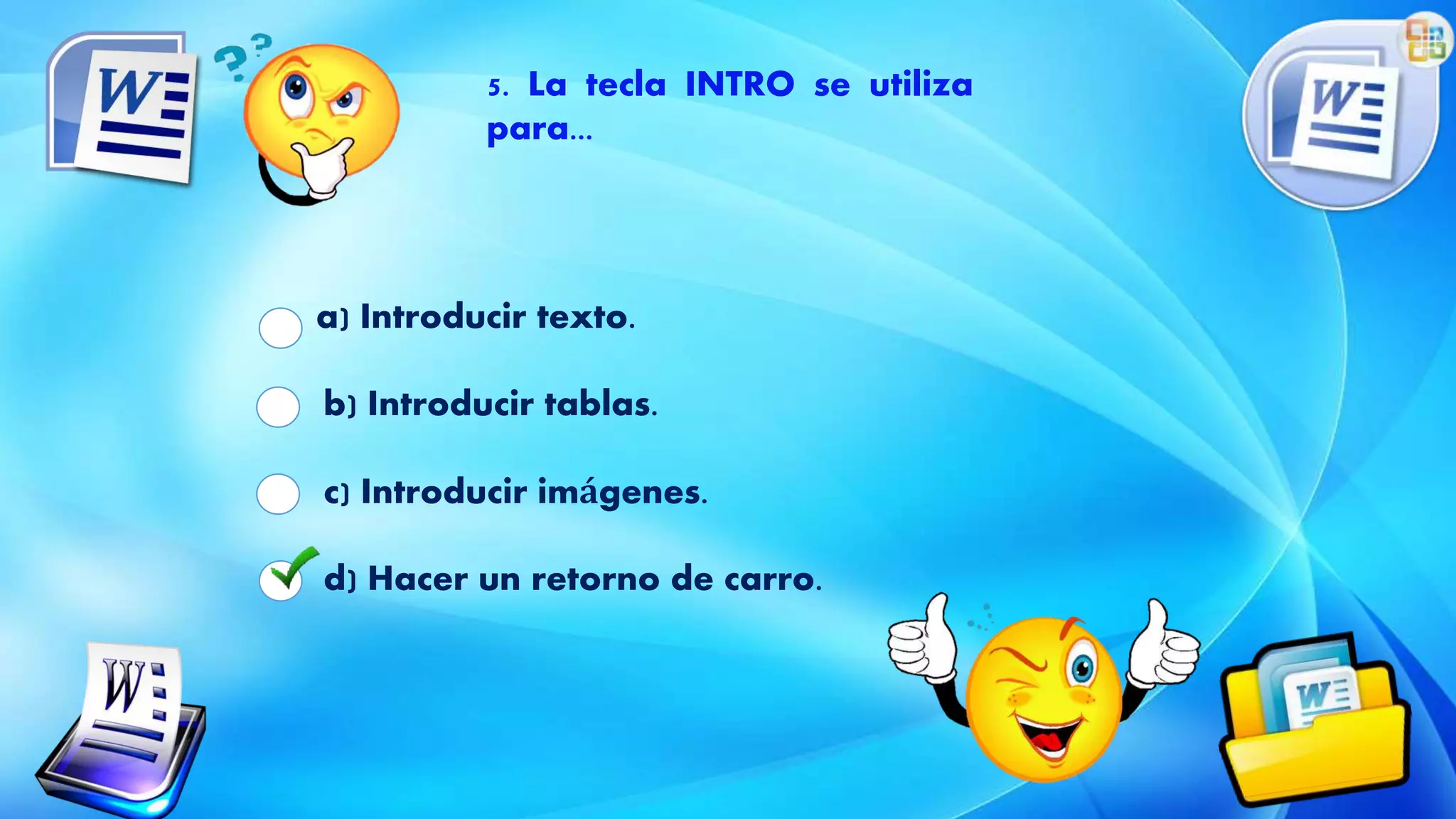 a) Introducir texto.
b) Introducir tablas.
c) Introducir imágenes.
d) Hacer un retorno de carro.
5. La tecla INTRO se utiliza
para...
 