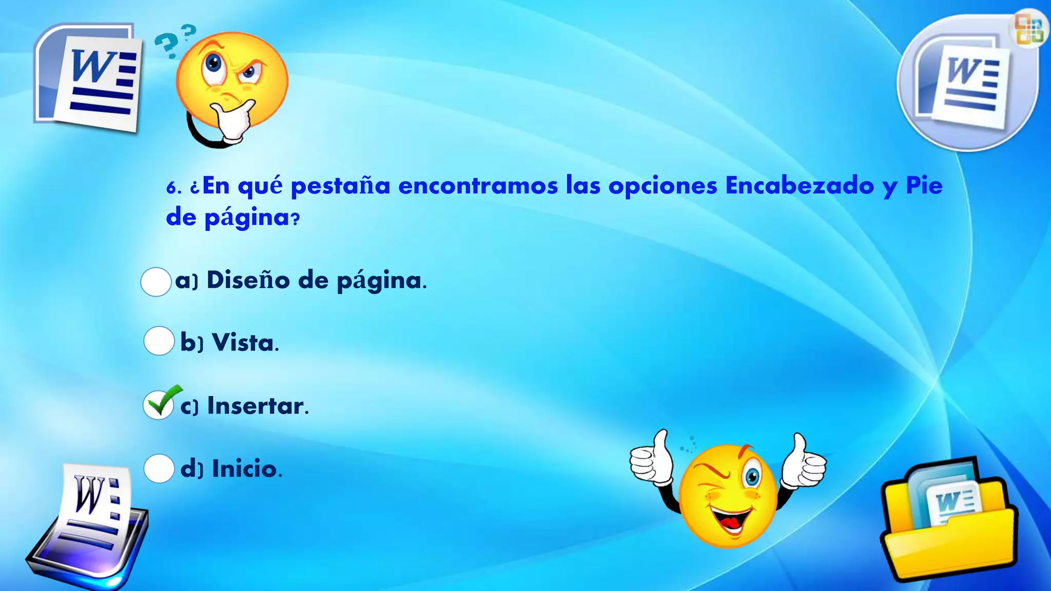 6. ¿En qué pestaña encontramos las opciones Encabezado y Pie
de página?
a) Diseño de página.
b) Vista.
c) Insertar.
d) Inicio.
 