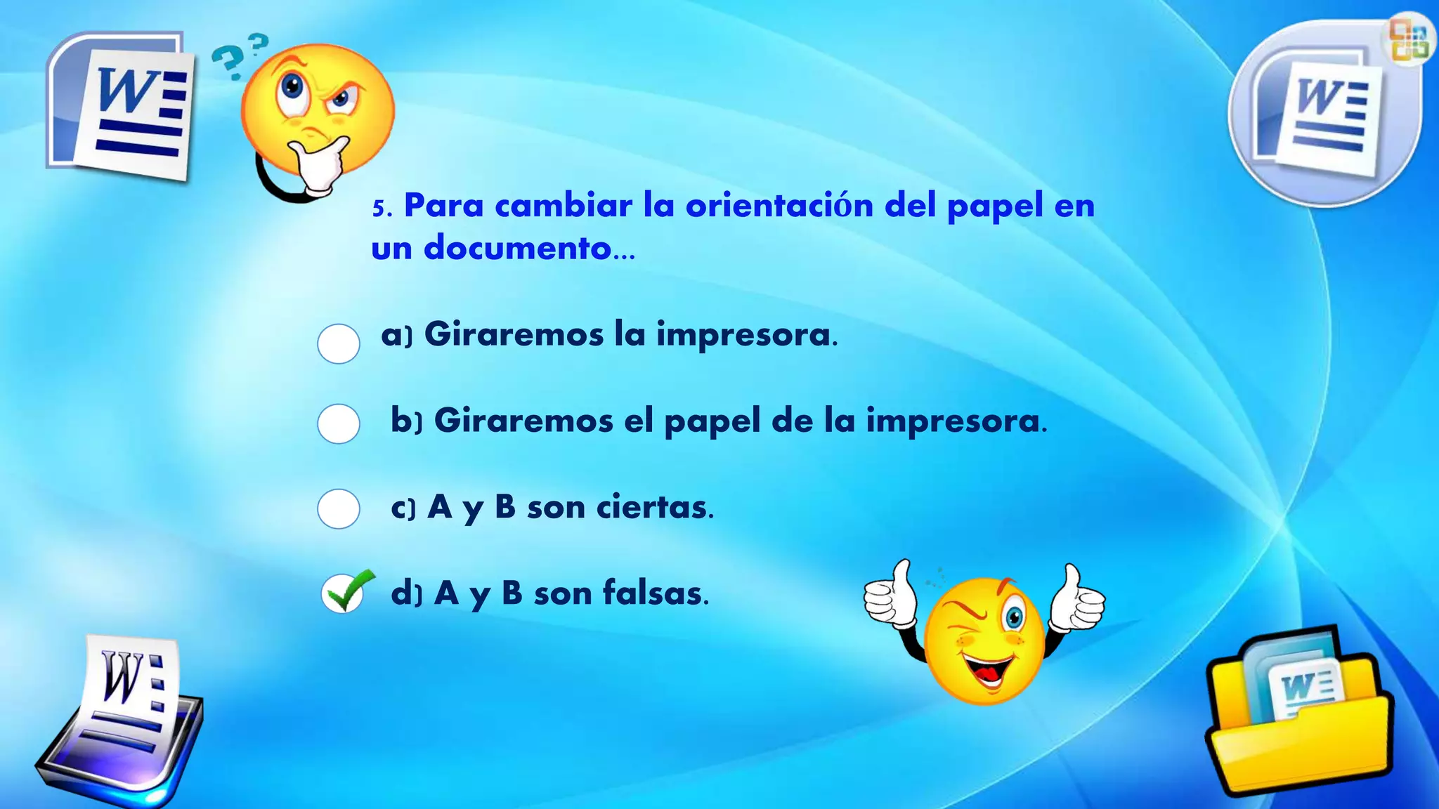 5. Para cambiar la orientación del papel en
un documento...
a) Giraremos la impresora.
b) Giraremos el papel de la impresora.
c) A y B son ciertas.
d) A y B son falsas.
 
