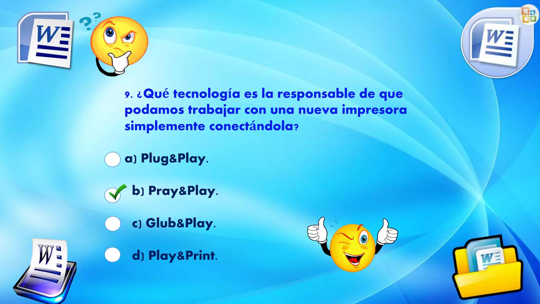 9. ¿Qué tecnología es la responsable de que
podamos trabajar con una nueva impresora
simplemente conectándola?
a) Plug&Play.
b) Pray&Play.
c) Glub&Play.
d) Play&Print.
 
