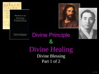 Divine Principle
&
Divine Healing
Divine Blessing
Part 1 of 2
v. 1.8
 