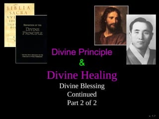 Divine Principle
&
Divine Healing
Divine Blessing
Continued
Part 2 of 2
v. 1.7
 