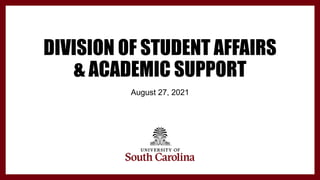 DIVISION OF STUDENT AFFAIRS
& ACADEMIC SUPPORT
August 27, 2021
 
