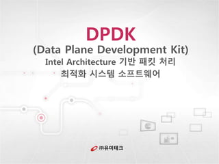 ㈜유미테크
DPDK
(Data Plane Development Kit)
Intel Architecture 기반 패킷 처리
최적화 시스템 소프트웨어
 