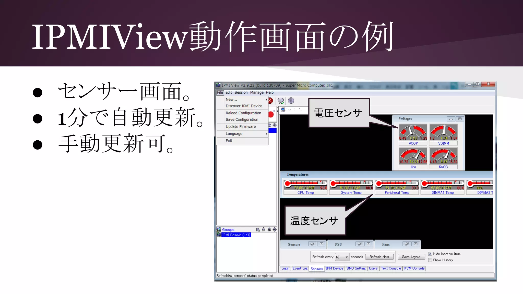IPMIView動作画面の例
● センサー画面。
● 1分で自動更新。
● 手動更新可。
電圧センサ
温度センサ
 