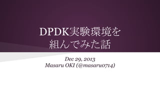 DPDK実験環境を
組んでみた話
Dec 29, 2013
Masaru OKI (@masaru0714)
 
