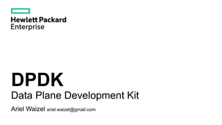 DPDK
Data Plane Development Kit
Ariel Waizel ariel.waizel@gmail.com
 
