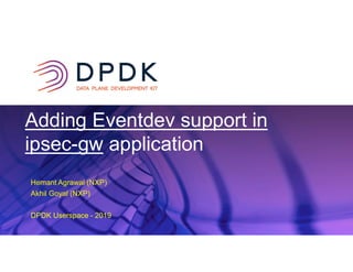 x
Adding Eventdev support in
ipsec-gw application
Hemant Agrawal (NXP)
Akhil Goyal (NXP)
DPDK Userspace - 2019
 