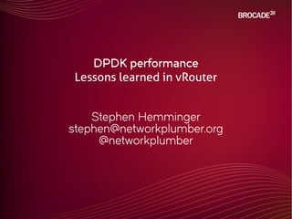 DPDK performance
Lessons learned in vRouter
Stephen Hemminger
stephen@networkplumber.org
@networkplumber
 