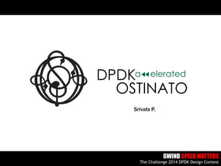 http://ostinato.org/
Srivats P.
6WIND SPEED MATTERS
The Challenge 2014 DPDK Design Contest
OSTINATO
DPDKa elerated
 