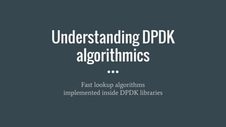 Understanding DPDK
algorithmics
Fast lookup algorithms
implemented inside DPDK libraries
 
