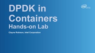 DPDK in
Containers
Hands-on Lab
Clayne Robison, Intel Corporation
 