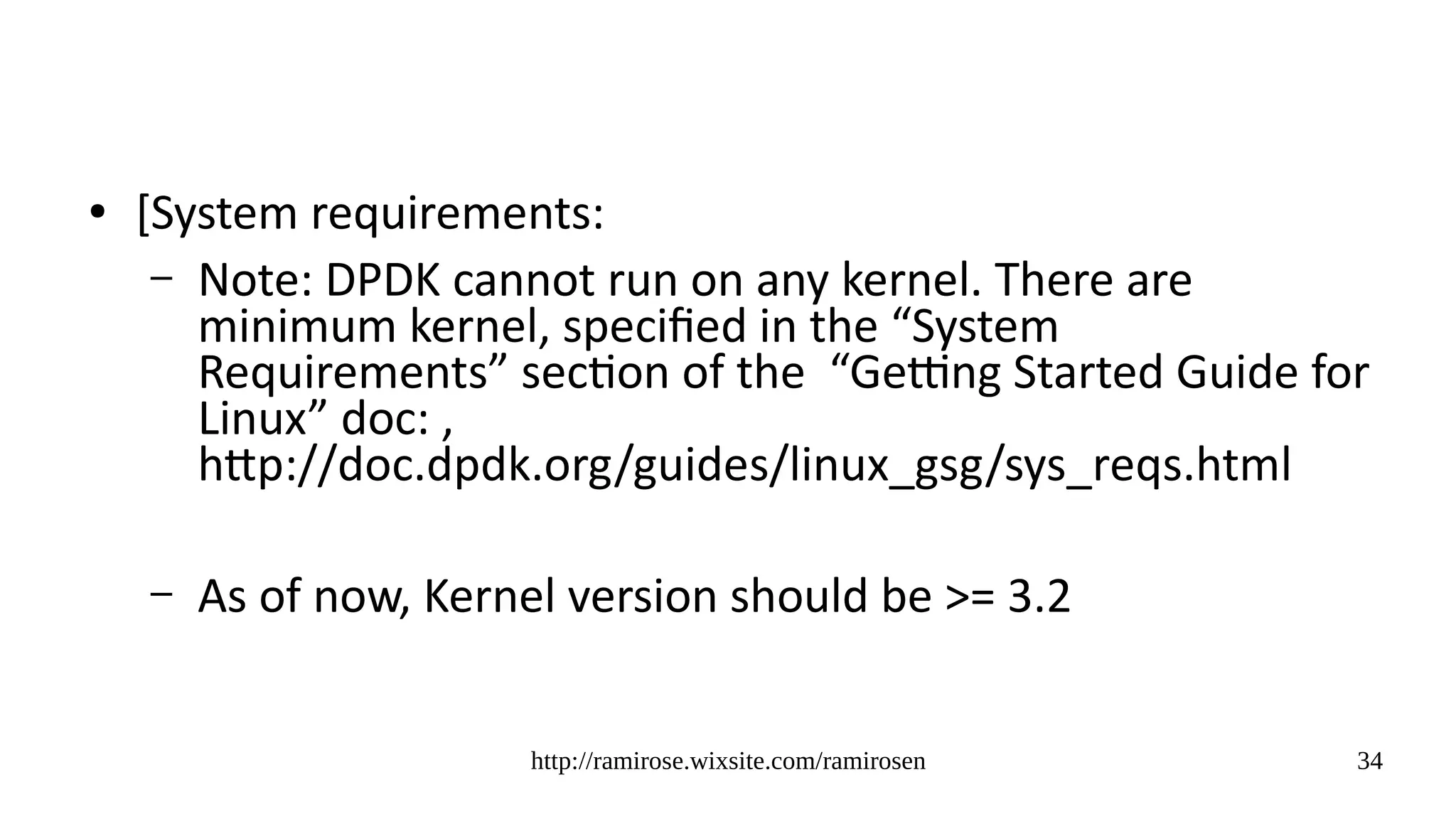 http://ramirose.wixsite.com/ramirosen 34
● [System requirements:
– Note: DPDK cannot run on any kernel. There are
minimum kernel, specified in the “System
Requirements” section of the “Getting Started Guide for
Linux” doc: ,
http://doc.dpdk.org/guides/linux_gsg/sys_reqs.html
– As of now, Kernel version should be >= 3.2
 