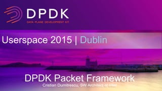 Userspace 2015 | Dublin
DPDK Packet Framework
Cristian Dumitrescu, SW Architect at Intel
 