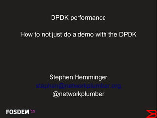 DPDK performance
How to not just do a demo with the DPDK
Stephen Hemminger
stephen@networkplumber.org
@networkplumber
 
