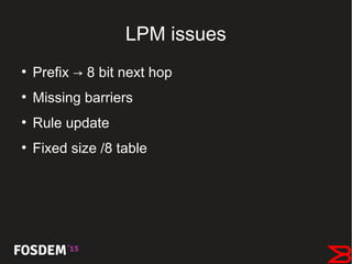 LPM issues
●
Prefix → 8 bit next hop
●
Missing barriers
●
Rule update
●
Fixed size /8 table
 