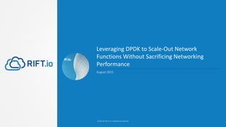Leveraging DPDK to Scale-Out Network
Functions Without Sacrificing Networking
Performance
© 2013-2015 RIFT.io, Inc. Confidential and Proprietary
August 2015
 