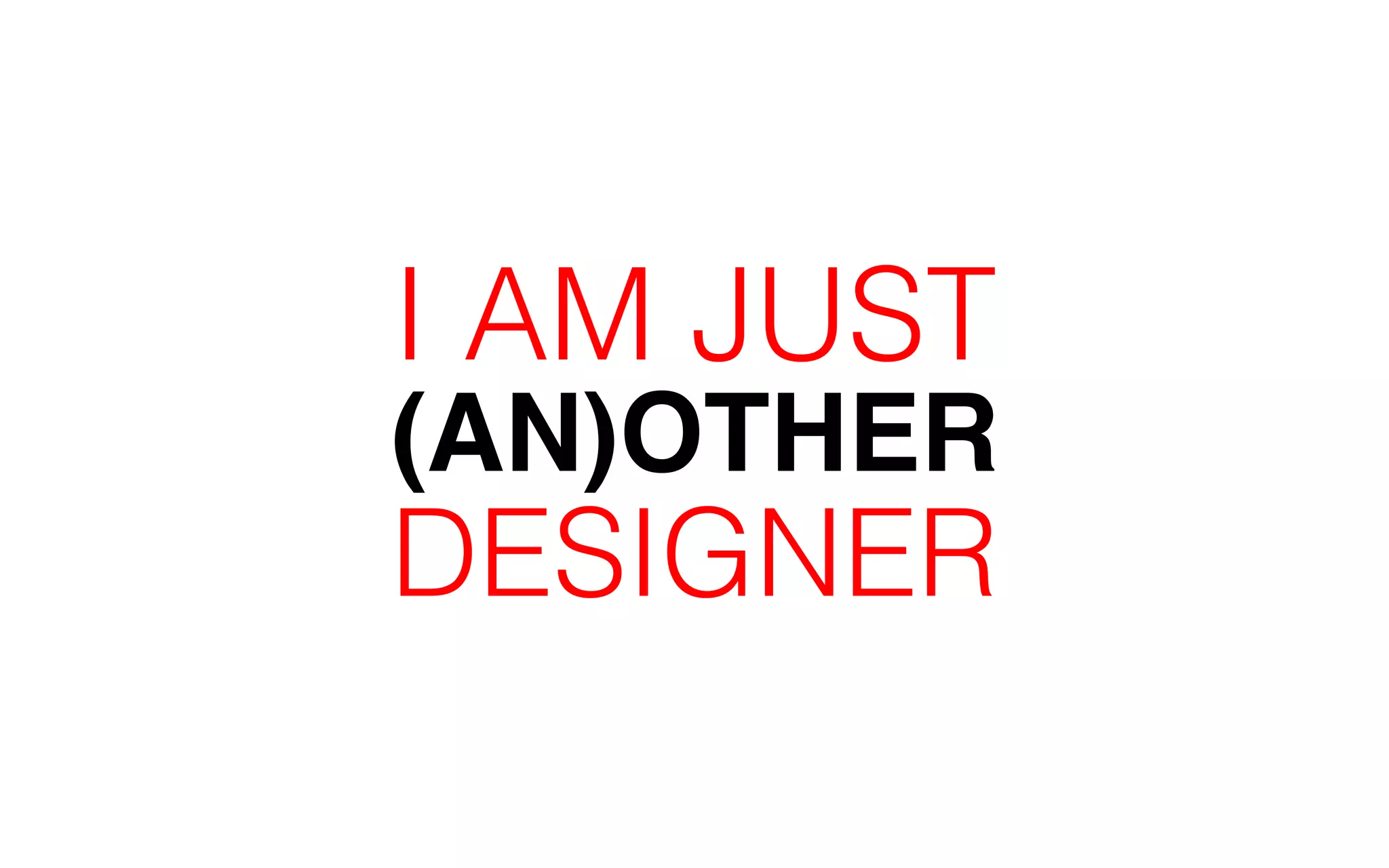 I AM JUST 
(AN)OTHER 
DESIGNER 
 