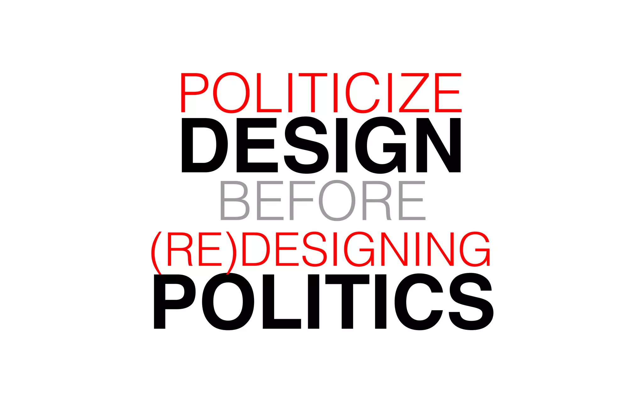 POLITICIZE 
DESIGN 
BEFORE 
POLITICS 
(RE)DESIGNING 
