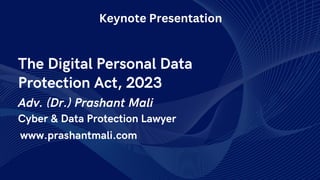 The Digital Personal Data
Protection Act, 2023
Adv. (Dr.) Prashant Mali
www.prashantmali.com
Cyber & Data Protection Lawyer
Keynote Presentation
 