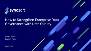 Harald Smith
Davinity Powis
March 13 2019
How to Strengthen Enterprise Data
Governance with Data Quality
 