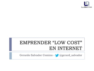 EMPRENDER “LOW COST”
EN INTERNET
Gerardo Salvador Comino - - @gerard_salvador

 