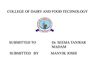 COLLEGE OF DAIRY AND FOOD TECHNOLOGY
SUBMITTED TO Dr. SEEMA TANWAR
MADAM
MANVIK JOSHISUBMITTED BY
 