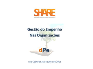 Gestão do Empenho
 Nas Organizações


           dPe
Luís Cochofel 26 de Junho de 2012
 